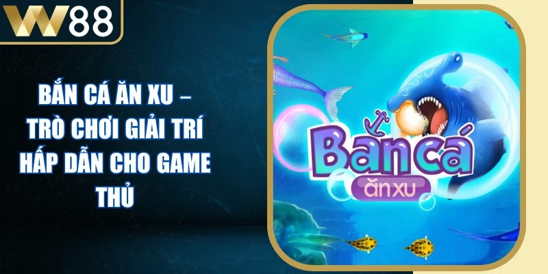 Bắn Cá Ăn Xu