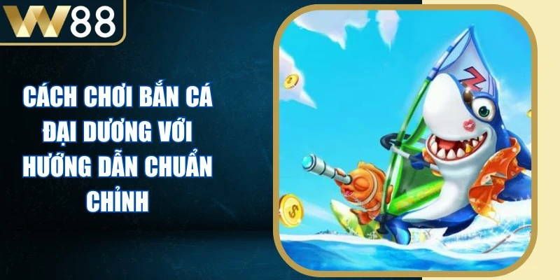 Cách Chơi Bắn Cá Đại Dương